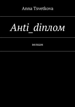 Книга "Aнti_diплом. Велкам" – Anna Tsvetkova