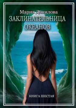 Книга "Заклинательница океанов. Книга шестая" {Заклинательница} – Мария Данилова