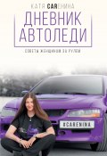 Книга "Дневник автоледи. Советы женщинам за рулем" (Каренина Катя, 2017)