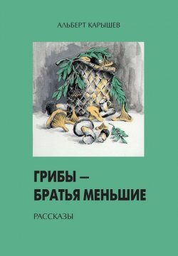 Книга "Грибы – братья меньшие (сборник)" – Альберт Иванович Карышев, Альберт Карышев, 2002