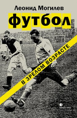 Книга "Футбол в зрелом возрасте" – Леонид Могилев, 2017