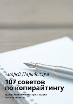 Книга "107 советов по копирайтингу. Аудиокурсы стоимостью $500 в подарок каждому читателю" – Андрей Парабеллум