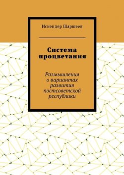 Книга "Система процветания. Размышления о вариантах развития постсоветской реcпублики" – Искендер Шаршеев