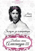 Книга "Замуж за императора. Дневники жены Александра III" (Мария Павловна Романова, Мария Романова)