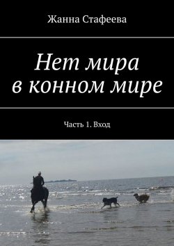 Книга "Нет мира в конном мире. Часть 1. Вход" – Жанна Стафеева