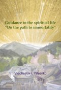 Guidance to the spiritual life. On the path to immortality (Vyacheslav Yatsenko)