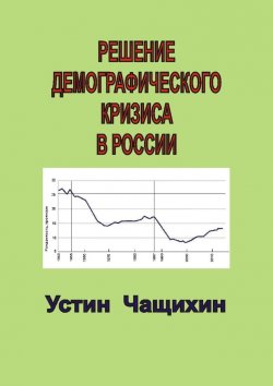 Книга "Решение демографического кризиса в России" – Устин Чащихин