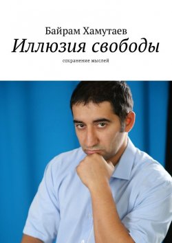 Книга "Иллюзия свободы. Сохранение мыслей" – Байрам Хамутаев
