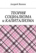 Теория социализма и капитализма (Андрей Николаевич Яшник, Яшник Андрей)