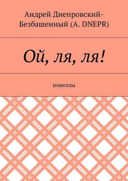 Книга "Ой, ля, ля! Новеллы" – Андрей Днепровский-Безбашенный (A.DNEPR)