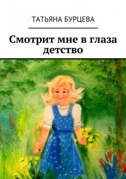 Книга "Смотрит мне в глаза детство" – Татьяна Бурцева