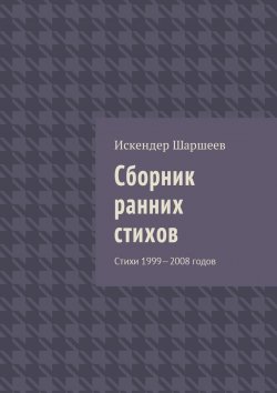 Книга "Сборник ранних стихов. Стихи 1999—2008 годов" – Искендер Шаршеев