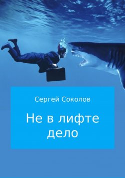 Книга "Не в лифте дело" – Сергей Соколов, 2016