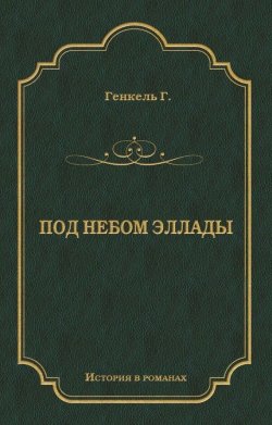 Книга "Под небом Эллады" {История в романах} – Герман Генкель, 1908