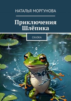 Книга "Приключения Шлёпика. Сказка" – Наталья Моргунова