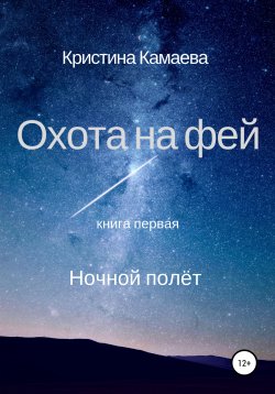 Книга "Охота на фей. Книга первая. Ночной полет" – Кристина Камаева, Кристина Камаева, 2017