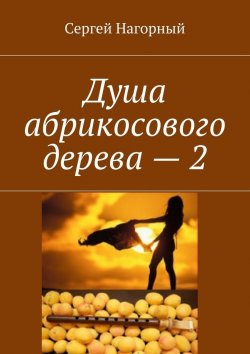 Книга "Душа абрикосового дерева – 2" – Сергей Владимирович Нагорный, Сергей Нагорный