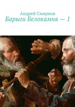 Книга "Барыги Белокамня – 1" – Андрей Владимирович Смирнов, Андрей Смирнов