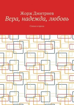 Книга "Вера, надежда, любовь. Стихи и проза" – Жорж Дмитриев
