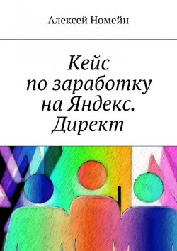 Книга "Кейс по заработку на Яндекс. Директ" – Алексей Номейн