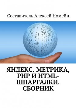 Книга "Яндекс.Метрика, PHP и HTML-шпаргалки. Сборник" – Алексей Номейн