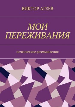 Книга "Мои переживания. Поэтические размышления" – Виктор Владимирович Агеев, Виктор Агеев
