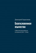 Благословенное язычество. Собрание философских сочинений (2012—2016) (Дмитрий Герасимов)