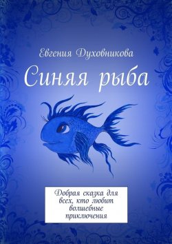 Книга "Синяя рыба. Добрая сказка для всех, кто любит волшебные приключения" – Евгения Духовникова