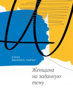 Книга "Женщина на заданную тему" {Самое время!} – Елена Минкина-Тайчер, 2017