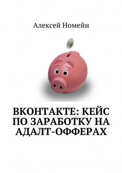 Книга "ВКонтакте: кейс по заработку на адалт-офферах" – Алексей Номейн