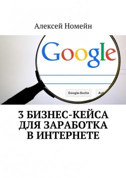 Книга "3 бизнес-кейса для заработка в Интернете" – Алексей Номейн