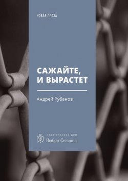 Книга "Сажайте, и вырастет. Роман" – Андрей Рубанов