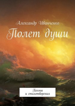 Книга "Полет души. Поэмы и стихотворения" – Александр Иванченко
