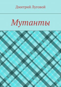 Книга "Мутанты" – Дмитрий Луговой