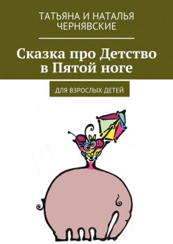 Книга "Сказка про Детство в Пятой ноге. Для взрослых детей" – Татьяна и Наталья Чернявские