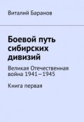 Боевой путь сибирских дивизий. Великая Отечественная война 1941—1945. Книга первая (Виталий Баранов)
