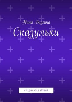 Книга "Сказульки. Сказки для детей" – Нина Алексеевна Визгина, Нина Визгина
