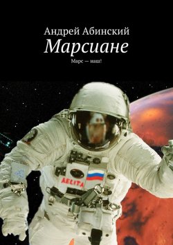 Книга "Марсиане. Марс – наш!" – Андрей Степанов, Андрей Абинский