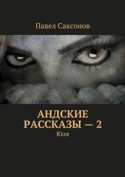 Книга "Андские рассказы – 2. Юля" – Павел Саксонов