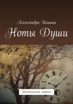Книга "Ноты Души. Поэтический сборник" – Александра Ильина
