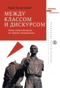 Книга "Между классом и дискурсом. Левые интеллектуалы на страже капитализма" (Борис Кагарлицкий, 2017)