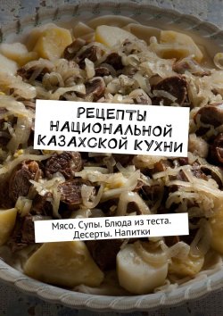 Книга "Рецепты национальной казахской кухни. Мясо. Супы. Блюда из теста. Десерты. Напитки" – Алдар Косе