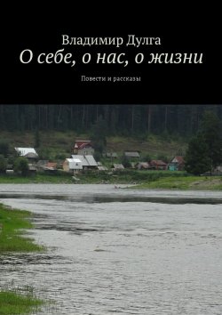 Книга "О себе, о нас, о жизни. Повести и рассказы" – Владимир Дулга