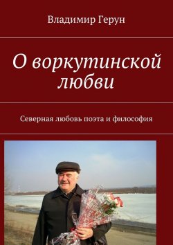 Книга "О воркутинской любви. Северная любовь поэта и философия" – Владимир Герун