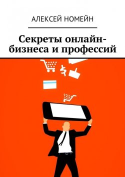 Книга "Секреты онлайн-бизнеса и профессий" – Алексей Номейн