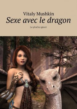 Книга "Sexe avec le dragon. Le phallus géant" – Vitaly Mushkin, Виталий Мушкин