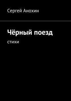 Книга "Чёрный поезд. тихи" – Сергей Анохин