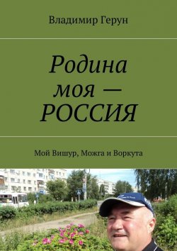 Книга "Родина моя – РОССИЯ. Мой Вишур, Можга и Воркута" – Владимир Герун