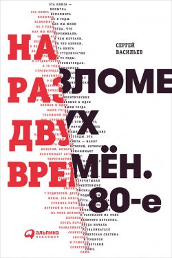 Книга "На разломе двух времён. 80-е" – Сергей Михайлович Васильев, Сергей Васильев, 2018