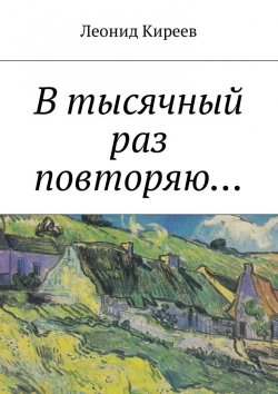 Книга "В тысячный раз повторяю...." – Леонид Григорьевич Киреев, Леонид Киреев